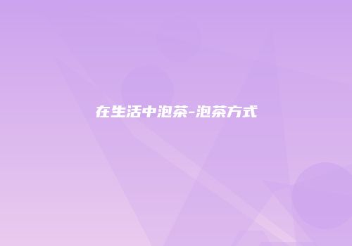 在生活中泡茶-泡茶方式