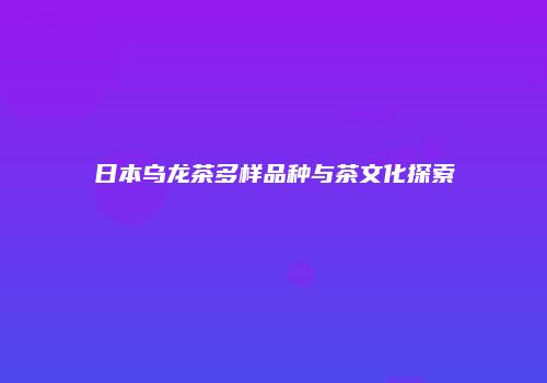 日本乌龙茶多样品种与茶文化探索