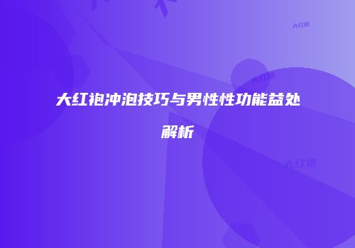 大红袍冲泡技巧与男性性功能益处解析