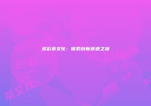 多彩茶文化：探索创新茶道之旅