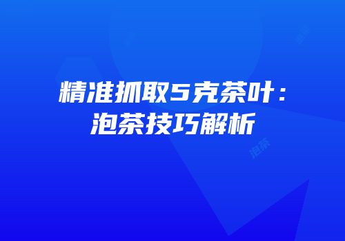 精准抓取5克茶叶：泡茶技巧解析