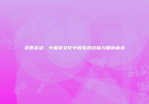 茶香苦涩：中国茶文化中的生命滋味与精神追求
