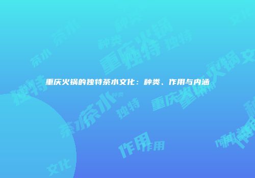 重庆火锅的独特茶水文化：种类、作用与内涵