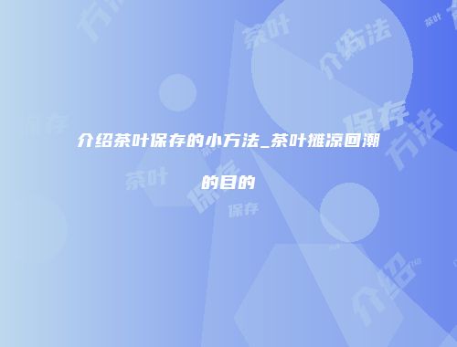 介绍茶叶保存的小方法_茶叶摊凉回潮的目的