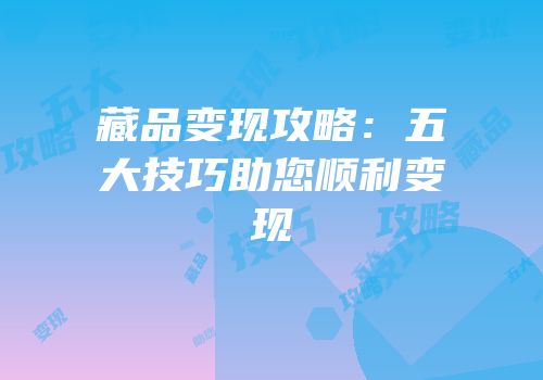 藏品变现攻略：五大技巧助您顺利变现