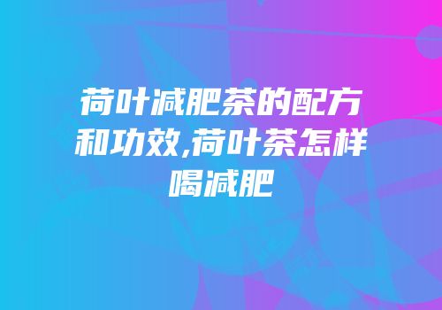 荷叶减肥茶的配方和功效,荷叶茶怎样喝减肥