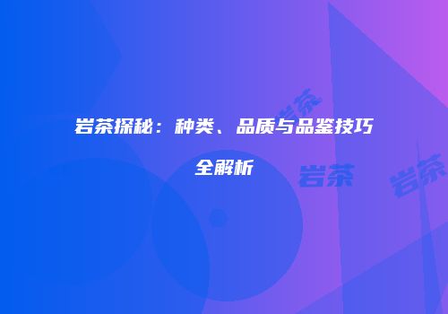 岩茶探秘：种类、品质与品鉴技巧全解析