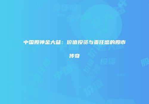 中国股神金大益：价值投资与责任感的股市传奇