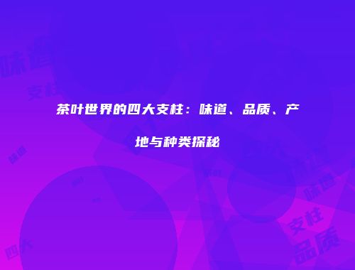 茶叶世界的四大支柱：味道、品质、产地与种类探秘