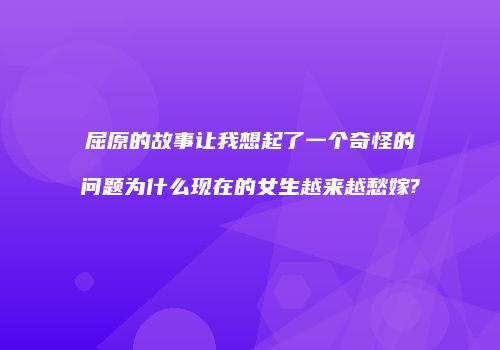 屈原的故事让我想起了一个奇怪的问题为什么现在的女生越来越愁嫁?
