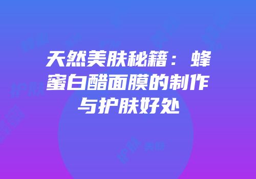 天然美肤秘籍：蜂蜜白醋面膜的制作与护肤好处