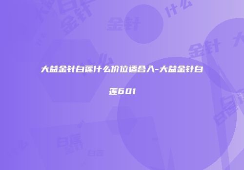 大益金针白莲什么价位适合入-大益金针白莲601