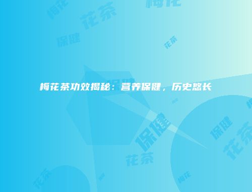 梅花茶功效揭秘：营养保健，历史悠长