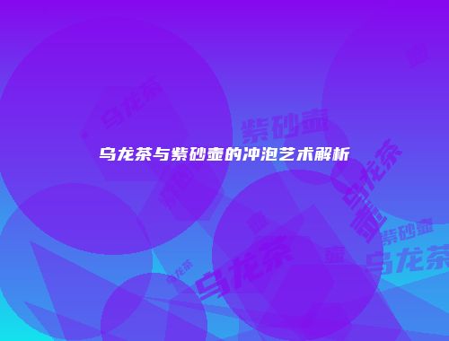 乌龙茶与紫砂壶的冲泡艺术解析