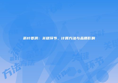 茶叶萎凋：关键环节、计算方法与品质影响