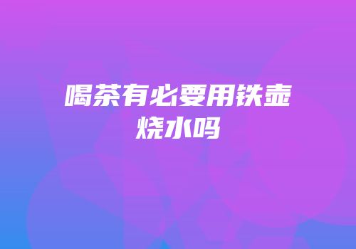 喝茶有必要用铁壶烧水吗