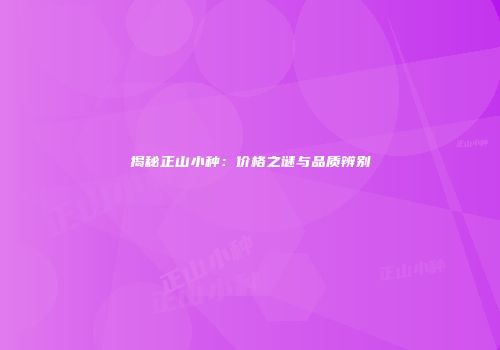 揭秘正山小种：价格之谜与品质辨别