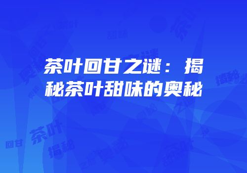 茶叶回甘之谜：揭秘茶叶甜味的奥秘