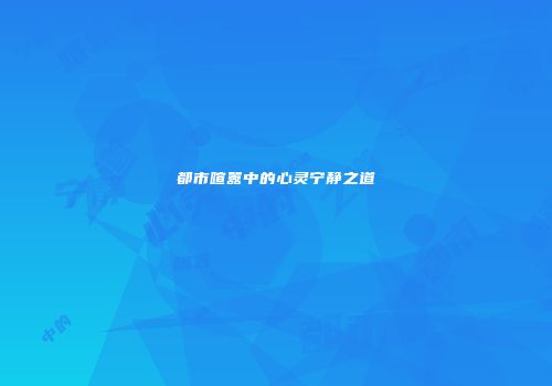 都市喧嚣中的心灵宁静之道