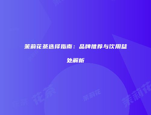 茉莉花茶选择指南：品牌推荐与饮用益处解析
