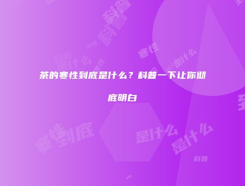 茶的寒性到底是什么？科普一下让你彻底明白