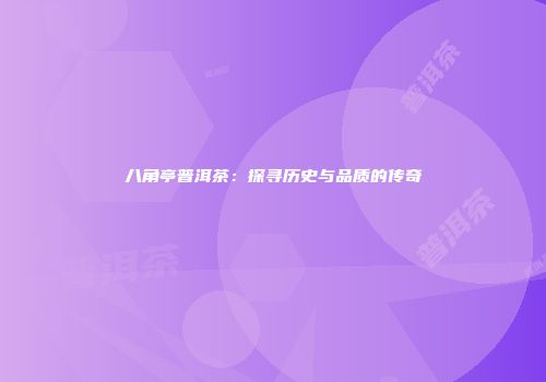 八角亭普洱茶：探寻历史与品质的传奇