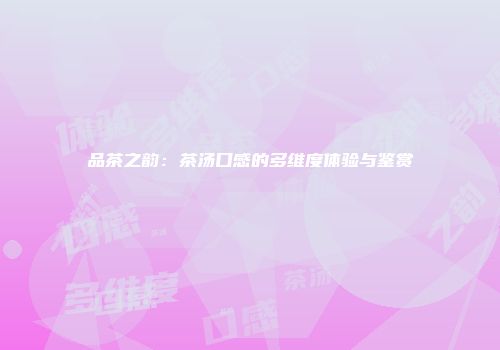 品茶之韵：茶汤口感的多维度体验与鉴赏