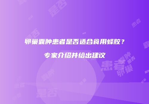 卵巢囊肿患者是否适合食用蜂胶？专家介绍并给出建议