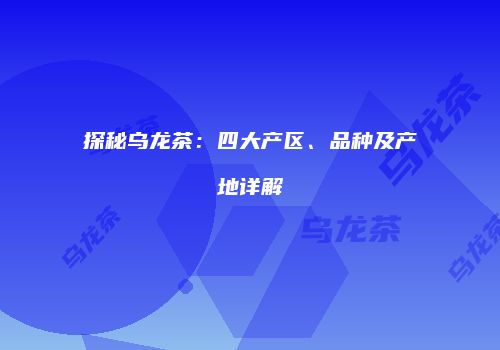 探秘乌龙茶：四大产区、品种及产地详解