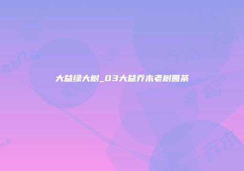 大益绿大树_03大益乔木老树圆茶