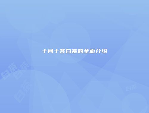 十问十答白茶的全面介绍