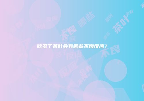 吃多了茶叶会有哪些不良反应？