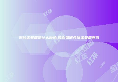 假的金骏眉是什么做的,教你如何分辨金骏眉真假