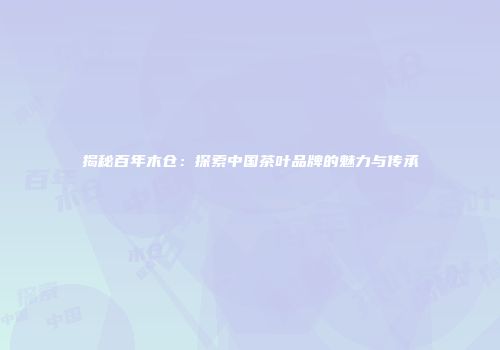 揭秘百年木仓：探索中国茶叶品牌的魅力与传承
