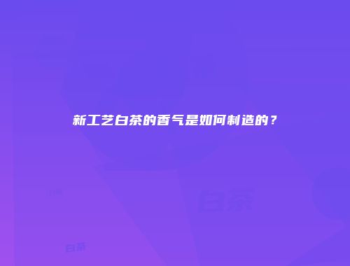 新工艺白茶的香气是如何制造的？