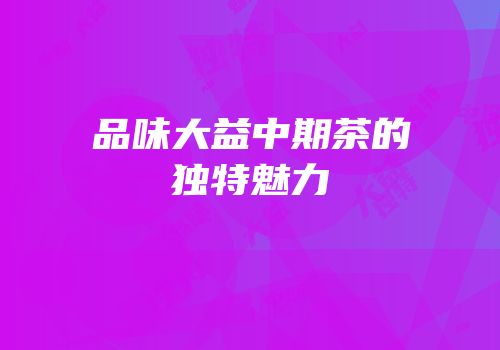 品味大益中期茶的独特魅力