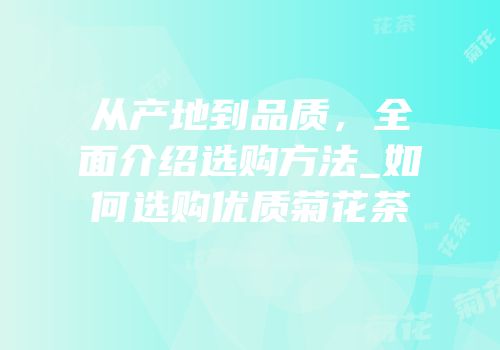从产地到品质，全面介绍选购方法_如何选购优质菊花茶