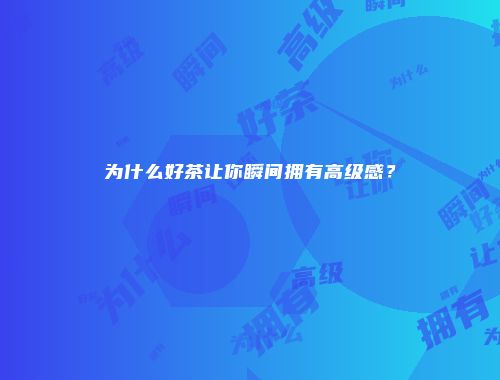 为什么好茶让你瞬间拥有高级感？