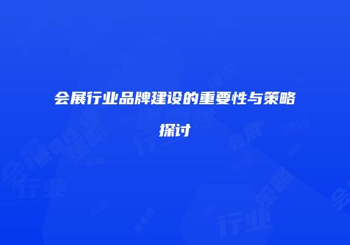 会展行业品牌建设的重要性与策略探讨