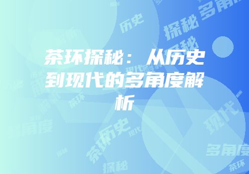 茶环探秘：从历史到现代的多角度解析