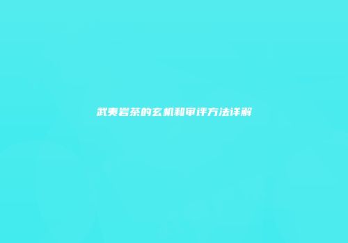 武夷岩茶的玄机和审评方法详解