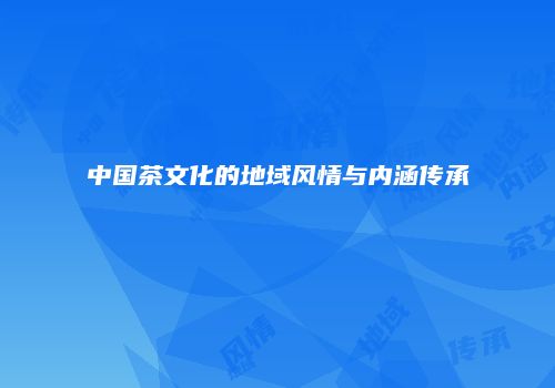 中国茶文化的地域风情与内涵传承