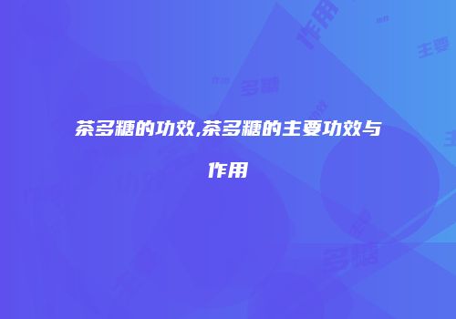 茶多糖的功效,茶多糖的主要功效与作用
