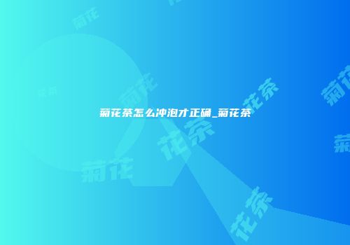 菊花茶怎么冲泡才正确_菊花茶