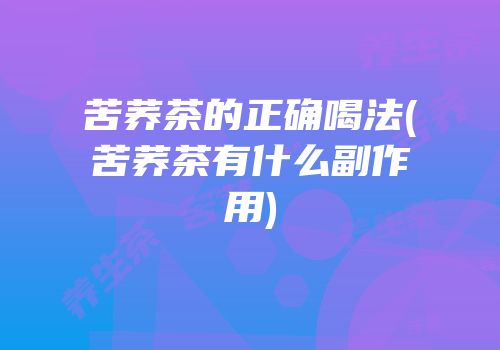 苦荞茶的正确喝法(苦荞茶有什么副作用)