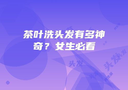 茶叶洗头发有多神奇？女生必看
