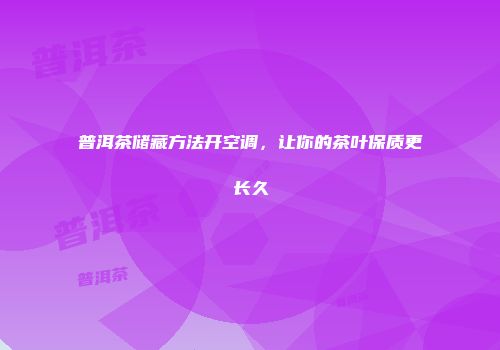普洱茶储藏方法开空调，让你的茶叶保质更长久