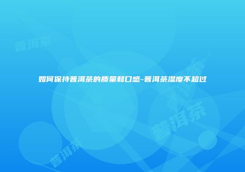 如何保持普洱茶的质量和口感-普洱茶湿度不超过