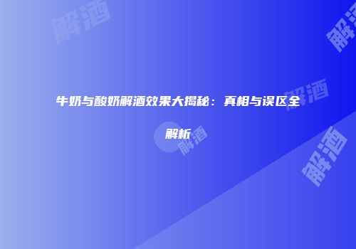 牛奶与酸奶解酒效果大揭秘：真相与误区全解析