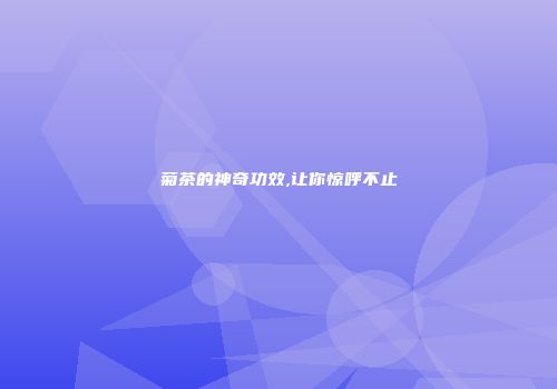 菊茶的神奇功效,让你惊呼不止